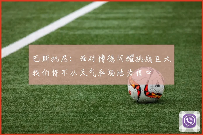 巴斯托尼：面对博德闪耀挑战巨大我们将不以天气和场地为借口