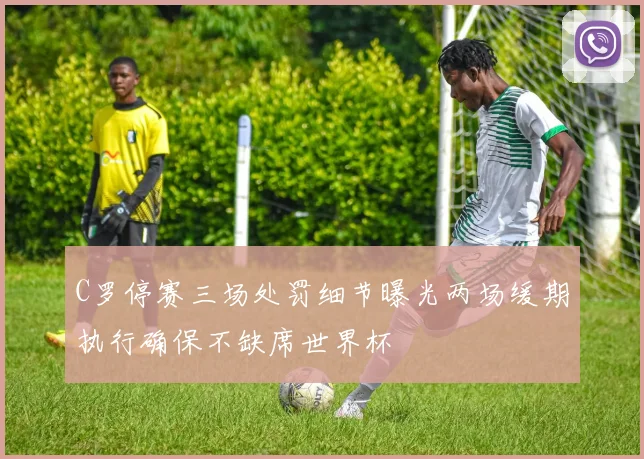 C罗停赛三场处罚细节曝光两场缓期执行确保不缺席世界杯