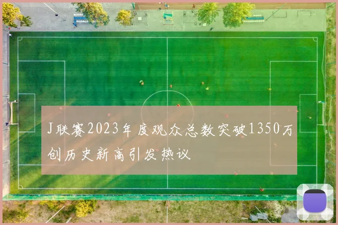 J联赛2023年度观众总数突破1350万创历史新高引发热议