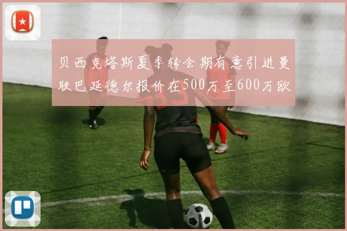 贝西克塔斯夏季转会期有意引进曼联巴延德尔报价在500万至600万欧元之间