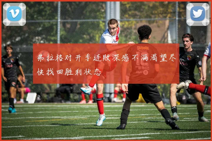 弗拉格对开季连败深感不满渴望尽快找回胜利状态