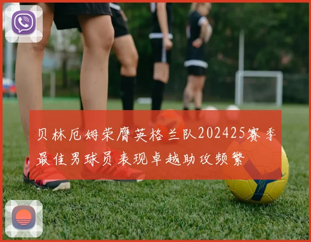 贝林厄姆荣膺英格兰队202425赛季最佳男球员表现卓越助攻频繁