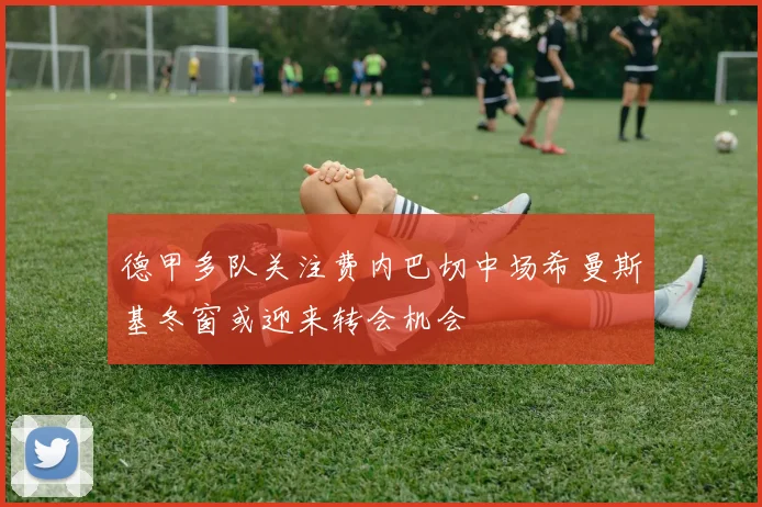 德甲多队关注费内巴切中场希曼斯基冬窗或迎来转会机会