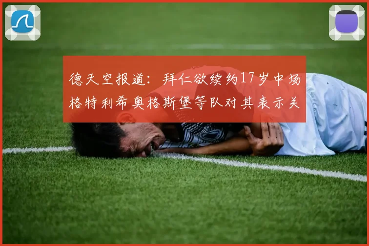 德天空报道：拜仁欲续约17岁中场格特利希奥格斯堡等队对其表示关注