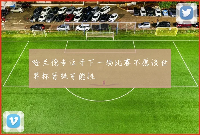 哈兰德专注于下一场比赛不愿谈世界杯晋级可能性