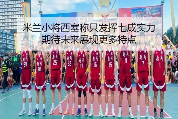 米兰小将西塞称只发挥七成实力 期待未来展现更多特点（BEIBOSPORTS）
