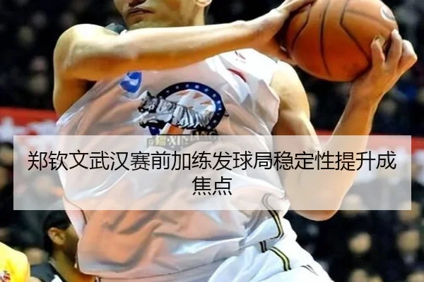 郑钦文武汉赛前加练发球局稳定性提升成焦点（BEIBOSPORTS）